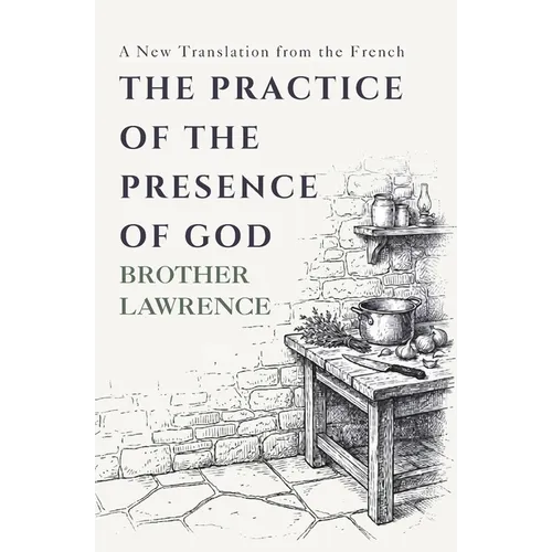 The Practice of the Presence of God: The Complete Conversations, Letters, and Spiritual Maxims - A New Translation from the French