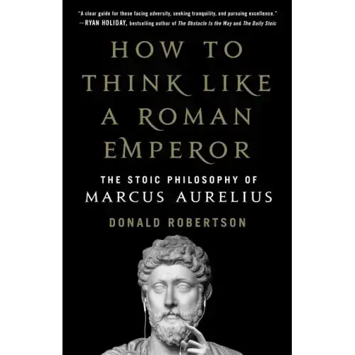 How to Think Like a Roman Emperor: The Stoic Philosophy of Marcus Aurelius