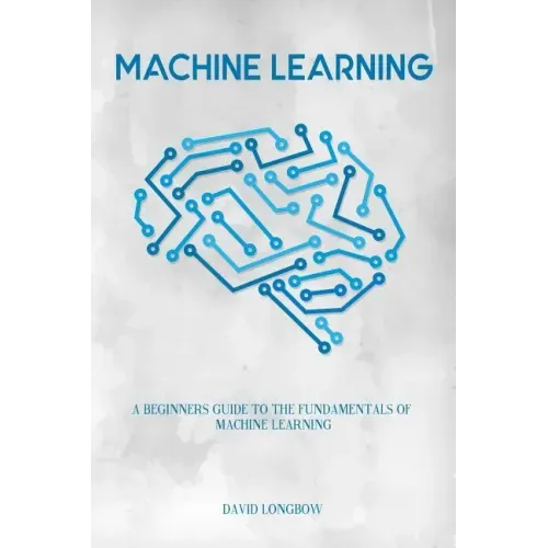 Machine Learning: a Beginners Guide to the Fundamentals of Machine Learning