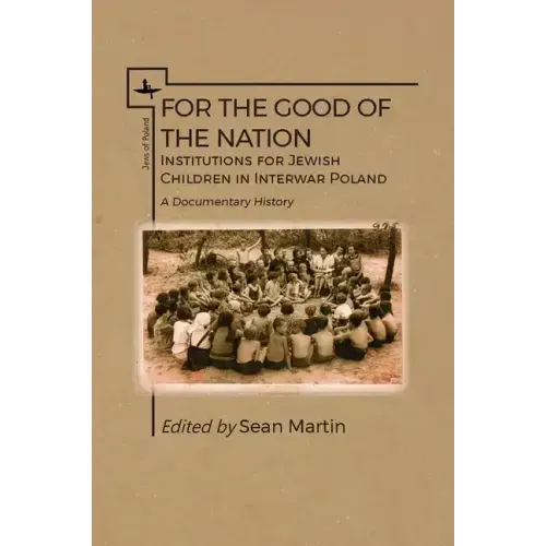 For the Good of the Nation: Institutions for Jewish Children in Interwar Poland. a Documentary History
