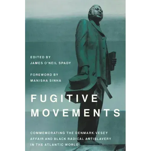 Fugitive Movements: Commemorating the Denmark Vesey Affair and Black Radical Antislavery in the Atlantic World