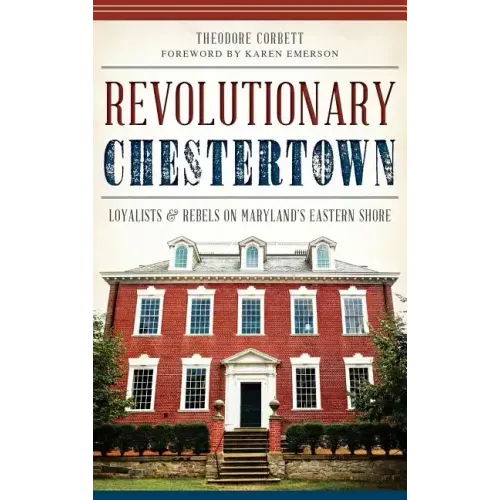 Revolutionary Chestertown: Loyalists & Rebels on Maryland's Eastern Shore