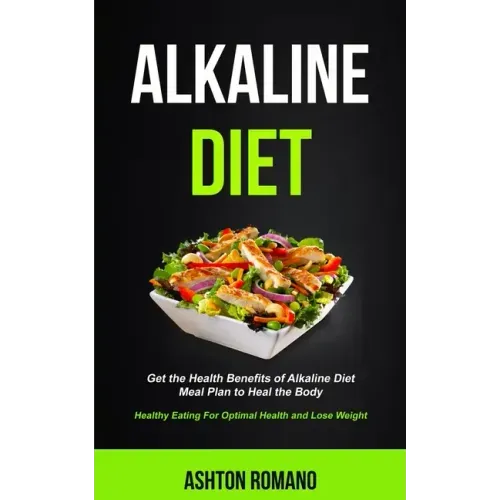 Alkaline Diet: Get the Health Benefits of Alkaline Diet Meal Plan to Heal the Body (Healthy Eating For Optimal Health, Lose Weight)