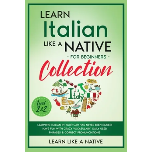 Learn Italian Like a Native for Beginners Collection - Level 1 & 2: Learning Italian in Your Car Has Never Been Easier! Have Fun with Crazy Vocabulary