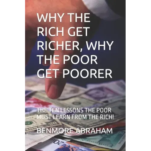 Why the Rich Get Richer, Why the Poor Get Poorer: The Ten Lessons the Poor Must Learn from the Rich!