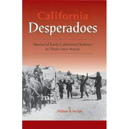 California Desperadoes: Stories of Early Outlaws in Their Own Words