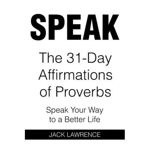 Speak: The 31 Day Affirmations of Proverbs: Speak Your Way To A Better Life