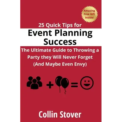 25 Quick Tips for Event Planning Success: The Ultimate Guide to Throwing a Party they Will Never Forget (And Maybe Even Envy)!