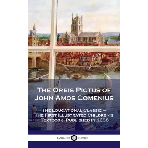Orbis Pictus of John Amos Comenius: The Educational Classic - The First Illustrated Children's Textbook, Published in 1658