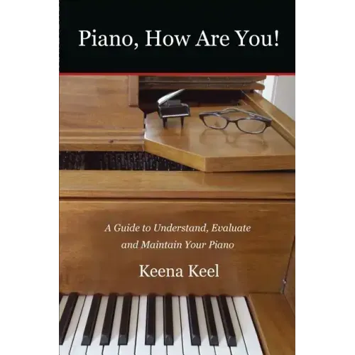 Piano, How Are You!: A Guide to Understand, Evaluate & Maintain Your Piano
