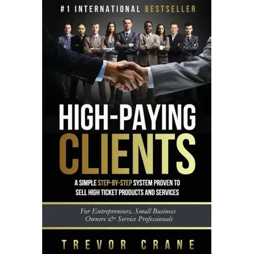 High Paying Clients for Life: A Simple Step By Step System Proven To Sell High Ticket Products And Services