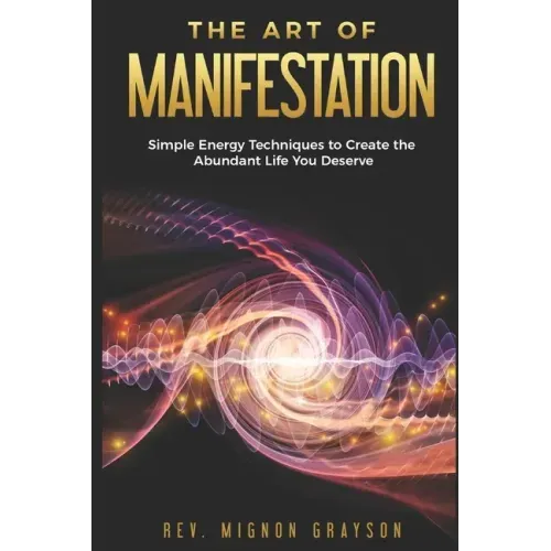 The Art of Manifestation: Simple Energy Techniques to Create the Abundant Life You Deserve
