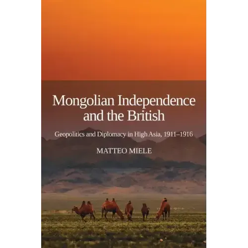 Mongolian Independence and the British: Geopolitics and Diplomacy in High Asia, 1911-1916