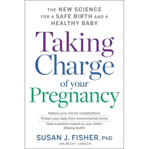 Taking Charge of Your Pregnancy: The New Science for a Safe Birth and a Healthy Baby