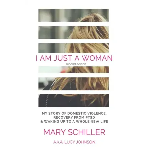 I Am Just A Woman: My story of domestic violence and recovery
