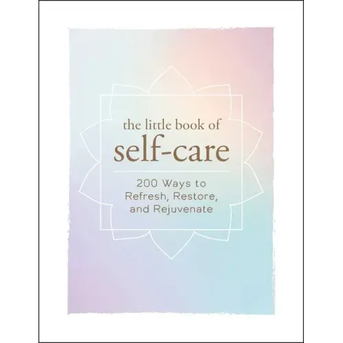 The Little Book of Self-Care: 200 Ways to Refresh, Restore, and Rejuvenate