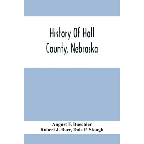 History Of Hall County, Nebraska; A Narrative Of The Past With Special Emphasis Upon The Pioneer Period Of The County'S History, And Chronological Pre