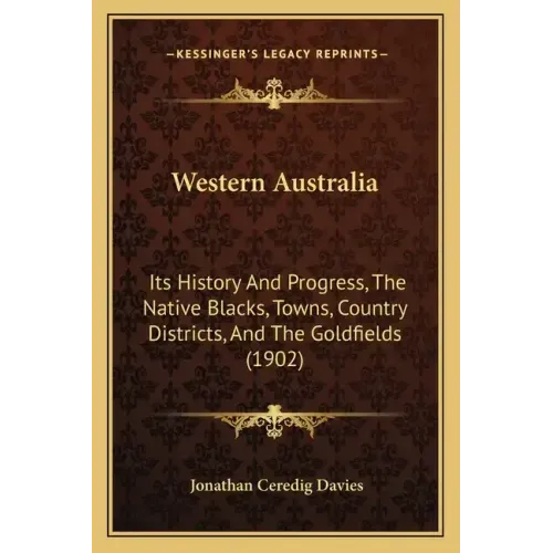 Western Australia: Its History And Progress, The Native Blacks, Towns, Country Districts, And The Goldfields (1902)