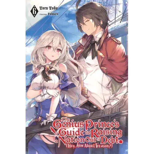 The Genius Prince's Guide to Raising a Nation Out of Debt (Hey, How about Treason?), Vol. 6 (Light Novel): Volume 6