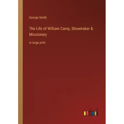 The Life of William Carey, Shoemaker & Missionary: in large print