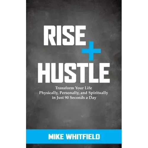 Rise and Hustle: Transform Your Life Physically, Personally, and Spiritually in Just 90 Seconds a Day