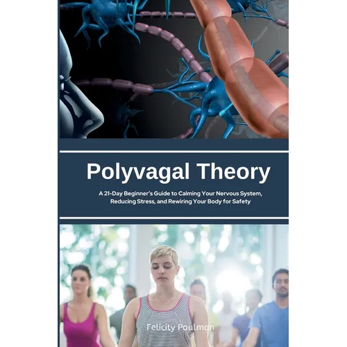 Polyvagal Theory: A 21-Day Beginner's Guide to Calming Your Nervous System, Reducing Stress, and Rewiring Your Body for Safety