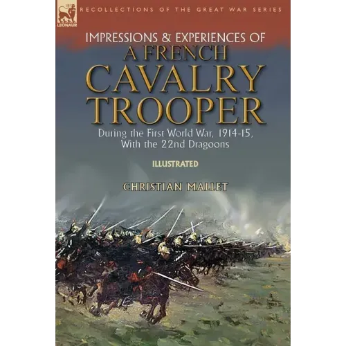 Impressions & Experiences of a French Cavalry Trooper During the First World War, 1914-15, With the 22nd Dragoons