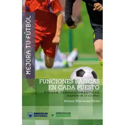 Mejora Tu Fútbol: Funciones básicas en cada puesto: Fichas Teórico-Prácticas para Jugadores de 13 a 15 años