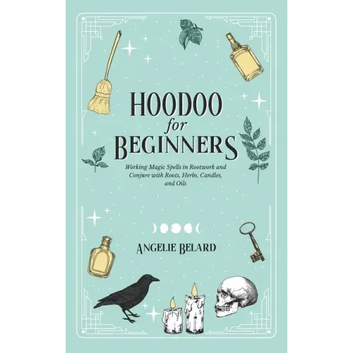 Hoodoo For Beginners: Working Magic Spells in Rootwork and Conjure with Roots, Herbs, Candles, and Oils