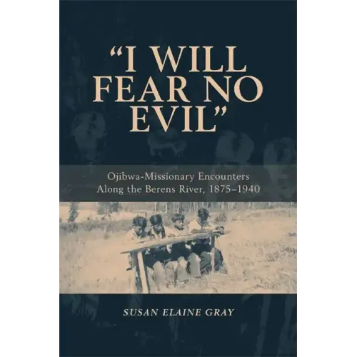 I Will Fear No Evil: Ojibwa-Missionary Encounters Along the Berens River, 1875-1940 (New)