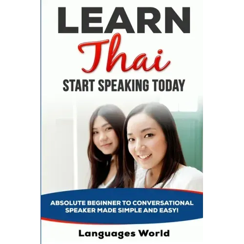 Learn Thai: Start Speaking Today. Absolute Beginner to Conversational Speaker Made Simple and Easy!