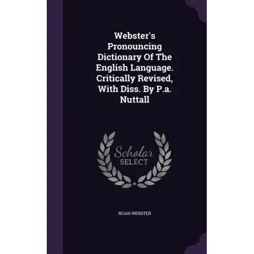 Webster's Pronouncing Dictionary Of The English Language. Critically Revised, With Diss. By P.a. Nuttall