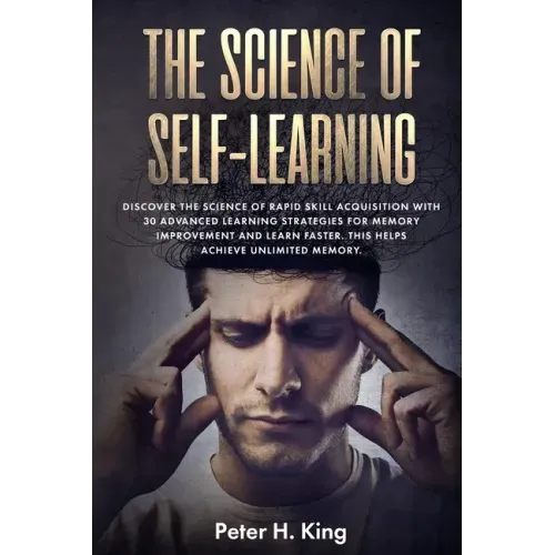 The Science of Self-Learning: Discover the Science of Rapid Skill Acquisition, Master Your Emotions by Identifying Psychological Triggers