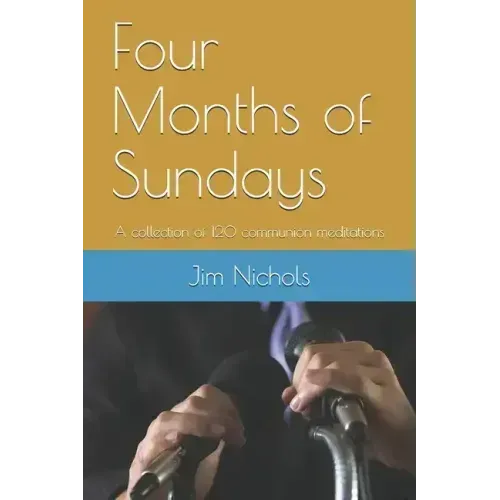 Four Months of Sundays: A collection of 120 communion meditations