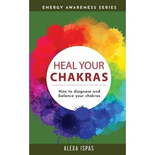 Heal Your Chakras: How to diagnose and balance your chakras