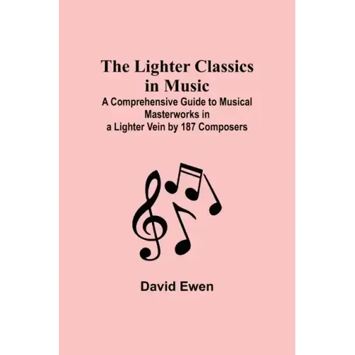 The Lighter Classics in Music: A Comprehensive Guide to Musical Masterworks in a Lighter Vein by 187 Composers