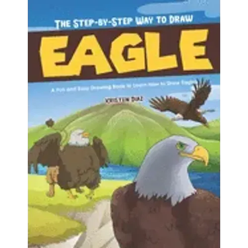 The Step-by-Step Way to Draw Eagle: A Fun and Easy Drawing Book to Learn How to Draw Eagles