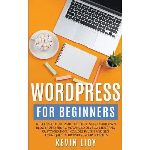 WordPress for Beginners: The Complete Dummies Guide to Start Your Own Blog From Zero to Advanced Development and Customization. Includes Plugin
