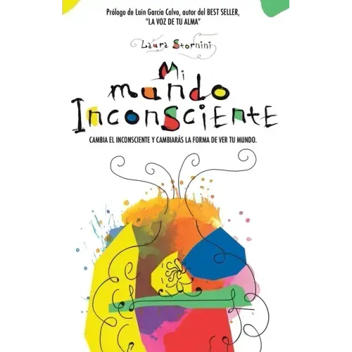 Mi mundo inconsciente: Cambia el inconsciente y cambiarás la forma de ver tu mundo