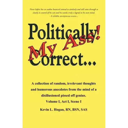 Politically Correct My Ass...: A collection of random, irrelevant thoughts, humorous anecdotes and the occasional poem from the mind of a disillusion
