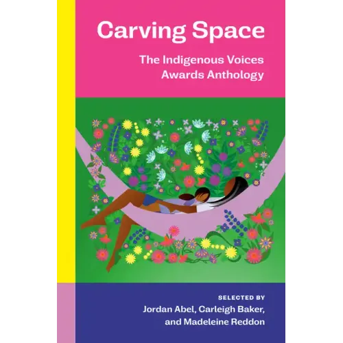 Carving Space: The Indigenous Voices Awards Anthology: A Collection of Prose and Poetry from Emerging Indigenous Writers in Lands Claimed by Canada