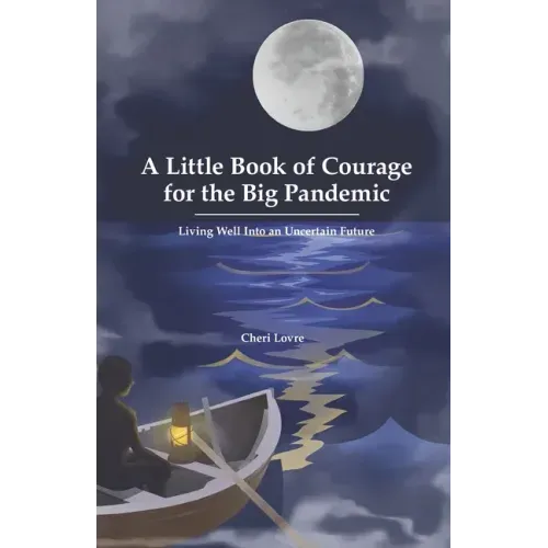 A Little Book of Courage for the Big Pandemic: Living well into an uncertain future