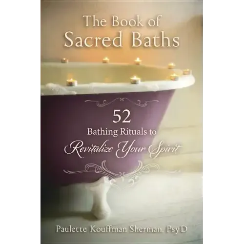 The Book of Sacred Baths: 52 Bathing Rituals to Revitalize Your Spirit