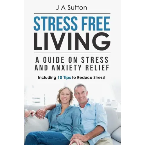 Stress Free Living: A Guide on Stress and Anxiety Relief. Including 10 Tips to Reduce Stress