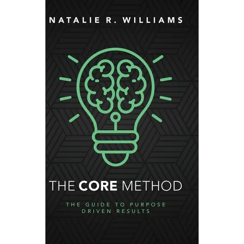 The CORE Method: The Guide to Purpose Driven Results