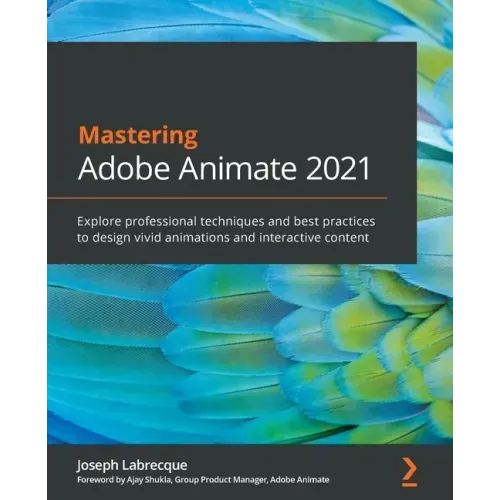 Mastering Adobe Animate 2021: Explore professional techniques and best practices to design vivid animations and interactive content