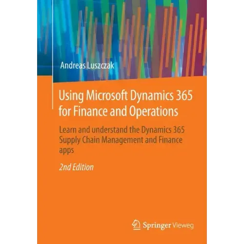 Using Microsoft Dynamics 365 for Finance and Operations: Learn and Understand the Dynamics 365 Supply Chain Management and Finance Apps