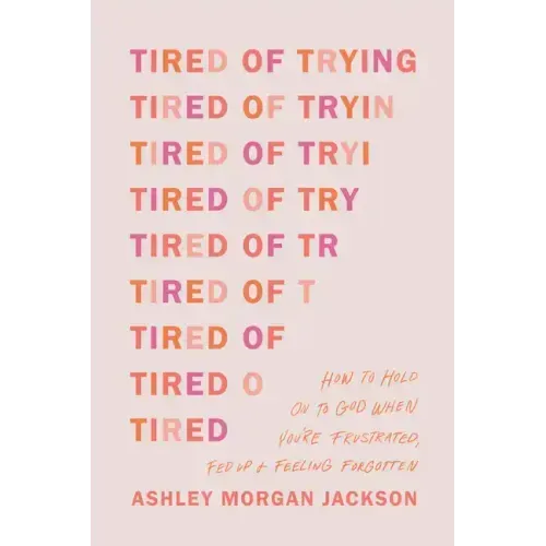 Tired of Trying: How to Hold on to God When You're Frustrated, Fed Up, and Feeling Forgotten
