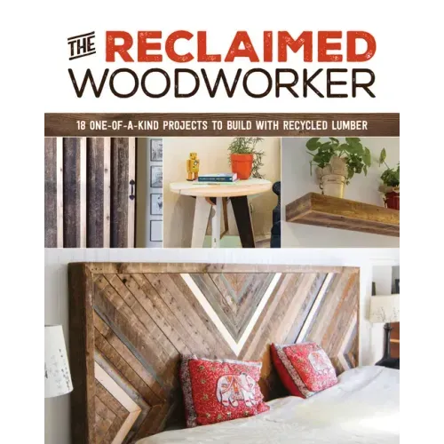 The Reclaimed Woodworker: 21 One-Of-A-Kind Projects to Build with Recycled Lumber