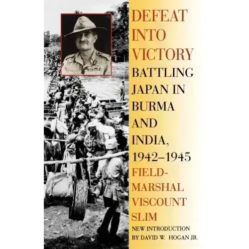 Defeat Into Victory: Battling Japan in Burma and India, 1942-1945